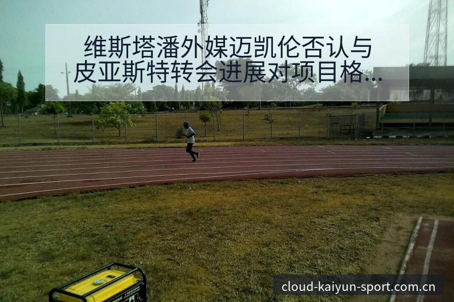 维斯塔潘外媒迈凯伦否认与皮亚斯特转会进展对项目格局影响分 - 开云
