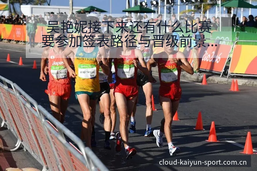 吴艳妮接下来还有什么比赛要参加签表路径与晋级前景数据对比 - 开云