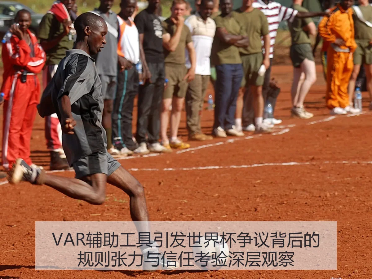 VAR辅助工具引发世界杯争议背后的规则张力与信任考验深层观察