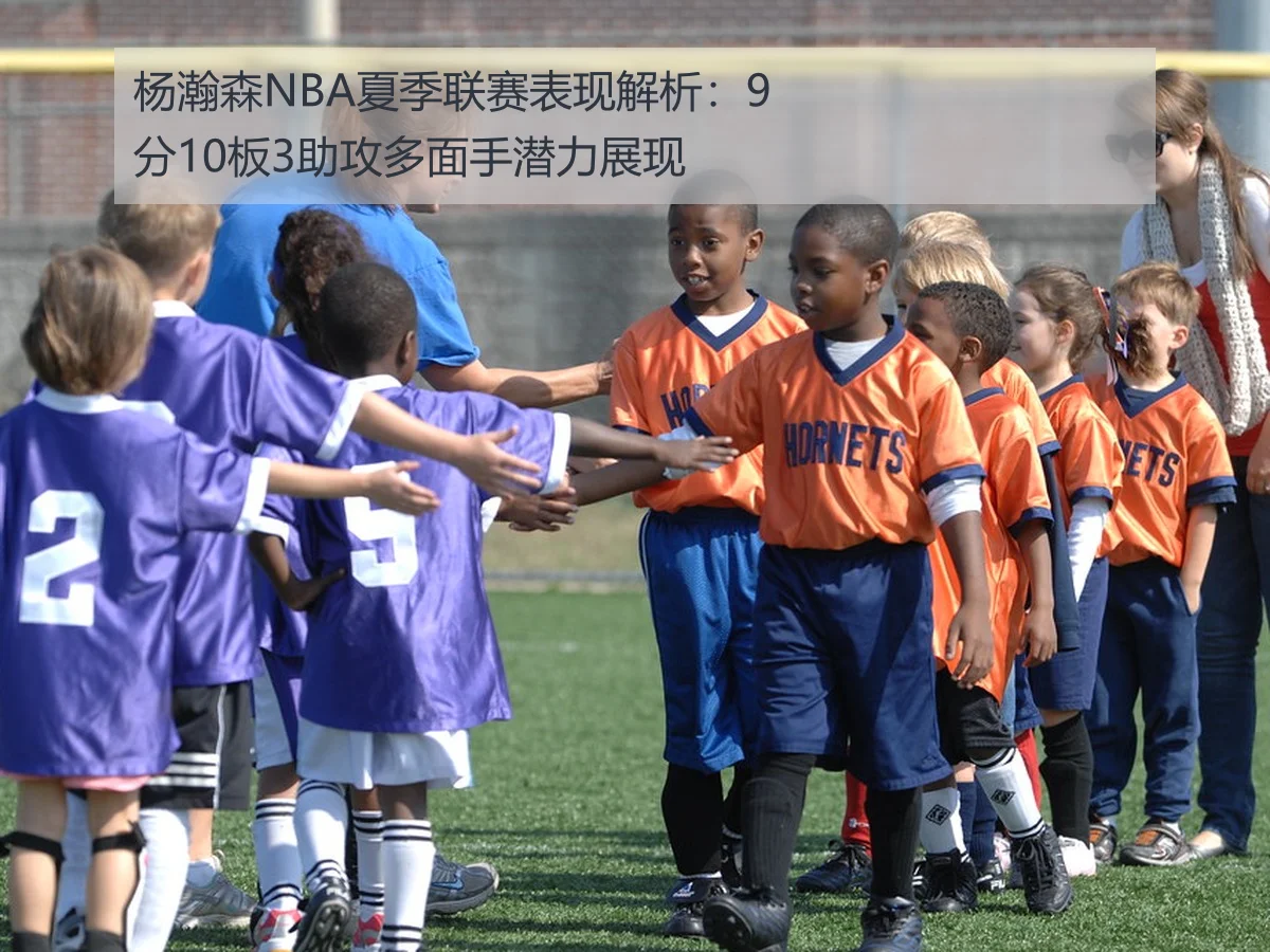 杨瀚森NBA夏季联赛表现解析：9分10板3助攻多面手潜力展现