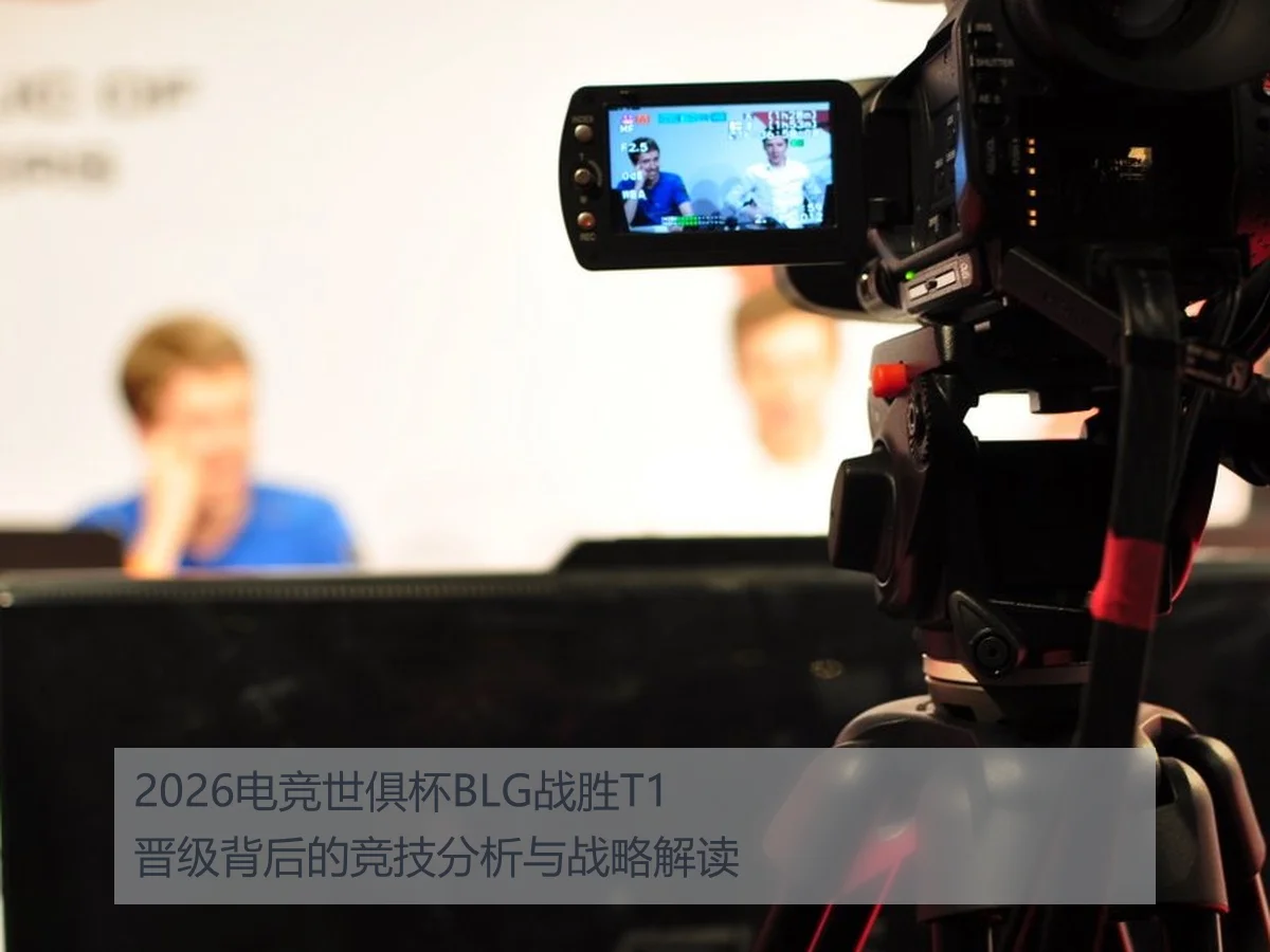 2026电竞世俱杯BLG战胜T1晋级背后的竞技分析与战略解读
